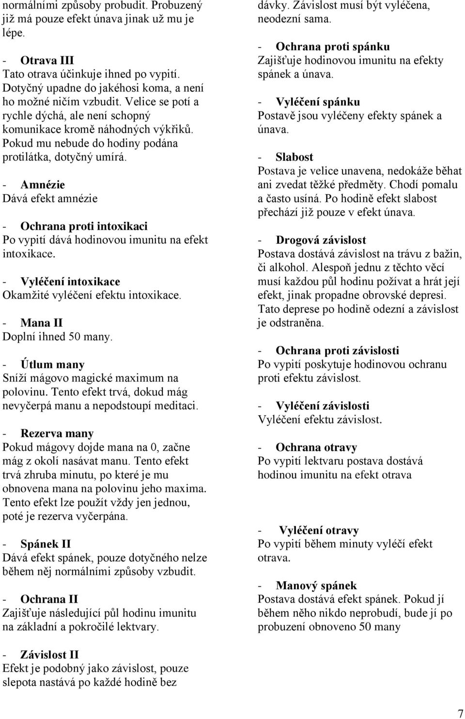 - Amnézie Dává efekt amnézie - Ochrana proti intoxikaci Po vypití dává hodinovou imunitu na efekt intoxikace. - Vyléčení intoxikace Okamžité vyléčení efektu intoxikace. - Mana II Doplní ihned 50 many.