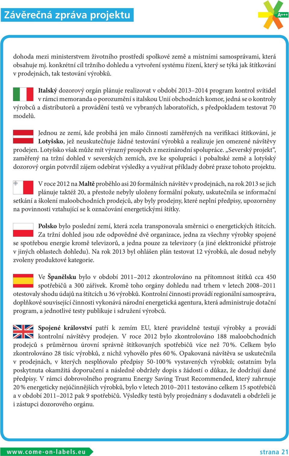 Italský dozorový orgán plánuje realizovat v období 2013 2014 program kontrol svítidel v rámci memoranda o porozumění s italskou Unií obchodních komor, jedná se o kontroly výrobců a distributorů a