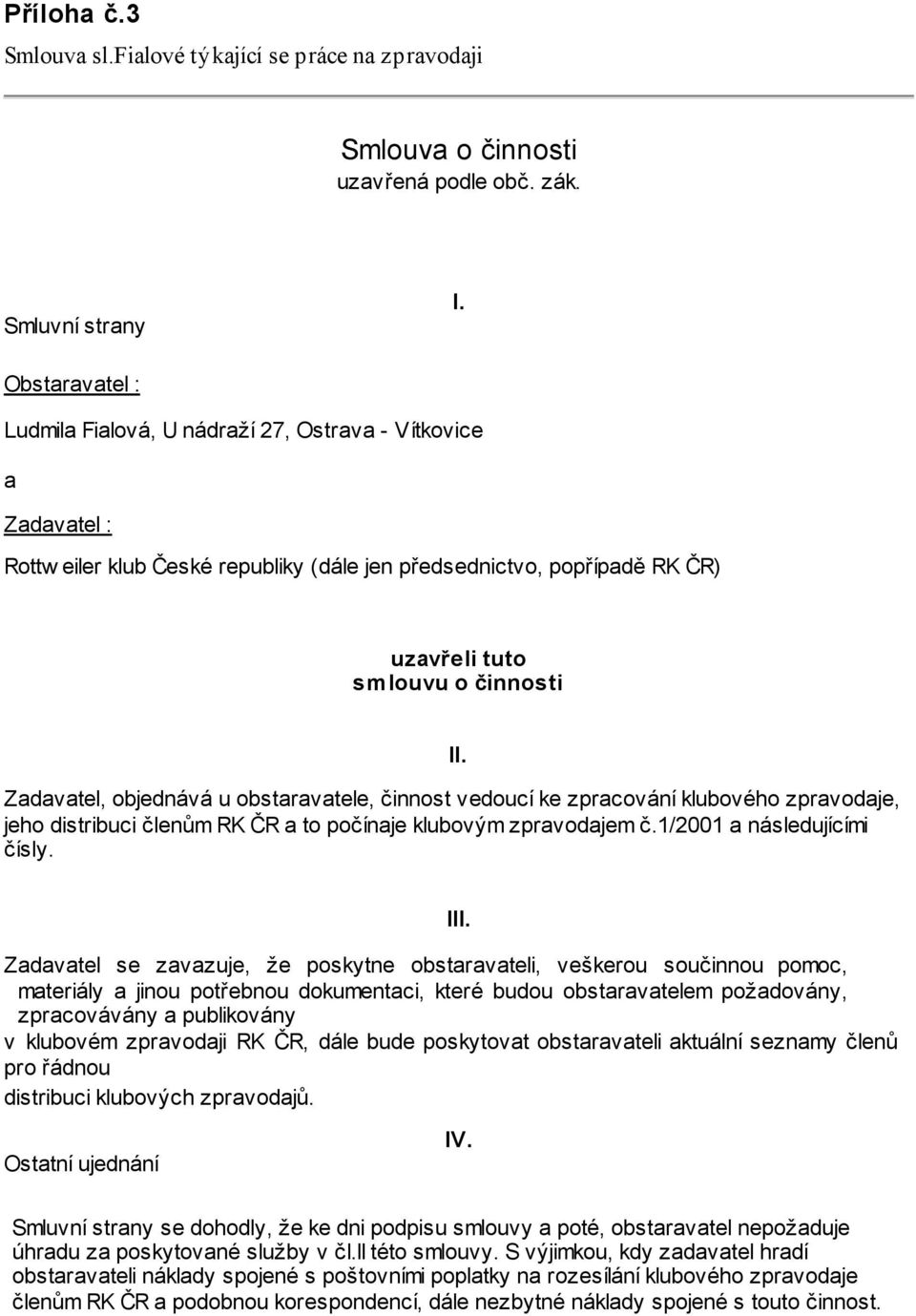 Zadavatel, objednává u obstaravatele, činnost vedoucí ke zpracování klubového zpravodaje, jeho distribuci členům RK ČR a to počínaje klubovým zpravodajem č.1/2001 a následujícími čísly. IIl.