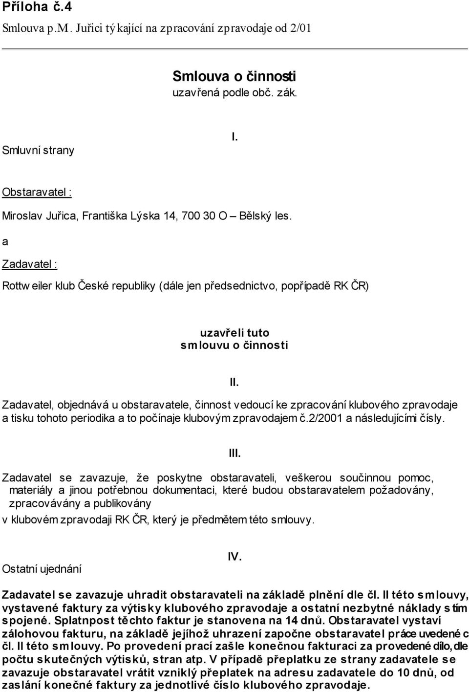 a Zadavatel : Rottw eiler klub České republiky (dále jen předsednictvo, popřípadě RK ČR) uzavřeli tuto smlouvu o činnosti Zadavatel, objednává u obstaravatele, činnost vedoucí ke zpracování klubového