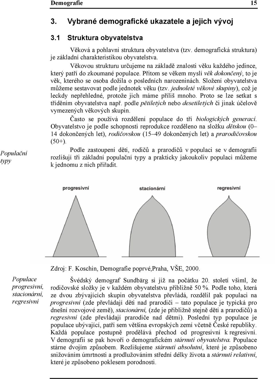 Přitom se věkem myslí věk dokončený, to je věk, kterého se osoba dožila o posledních narozeninách. Složení obyvatelstva můžeme sestavovat podle jednotek věku (tzv.