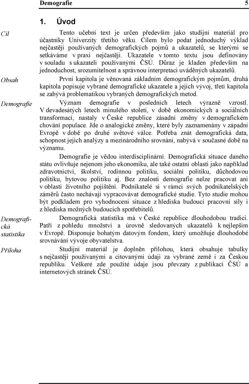 Ukazatele v tomto textu jsou definovány v souladu s ukazateli používanými ČSÚ. Důraz je kladen především na jednoduchost, srozumitelnost a správnou interpretaci uváděných ukazatelů.