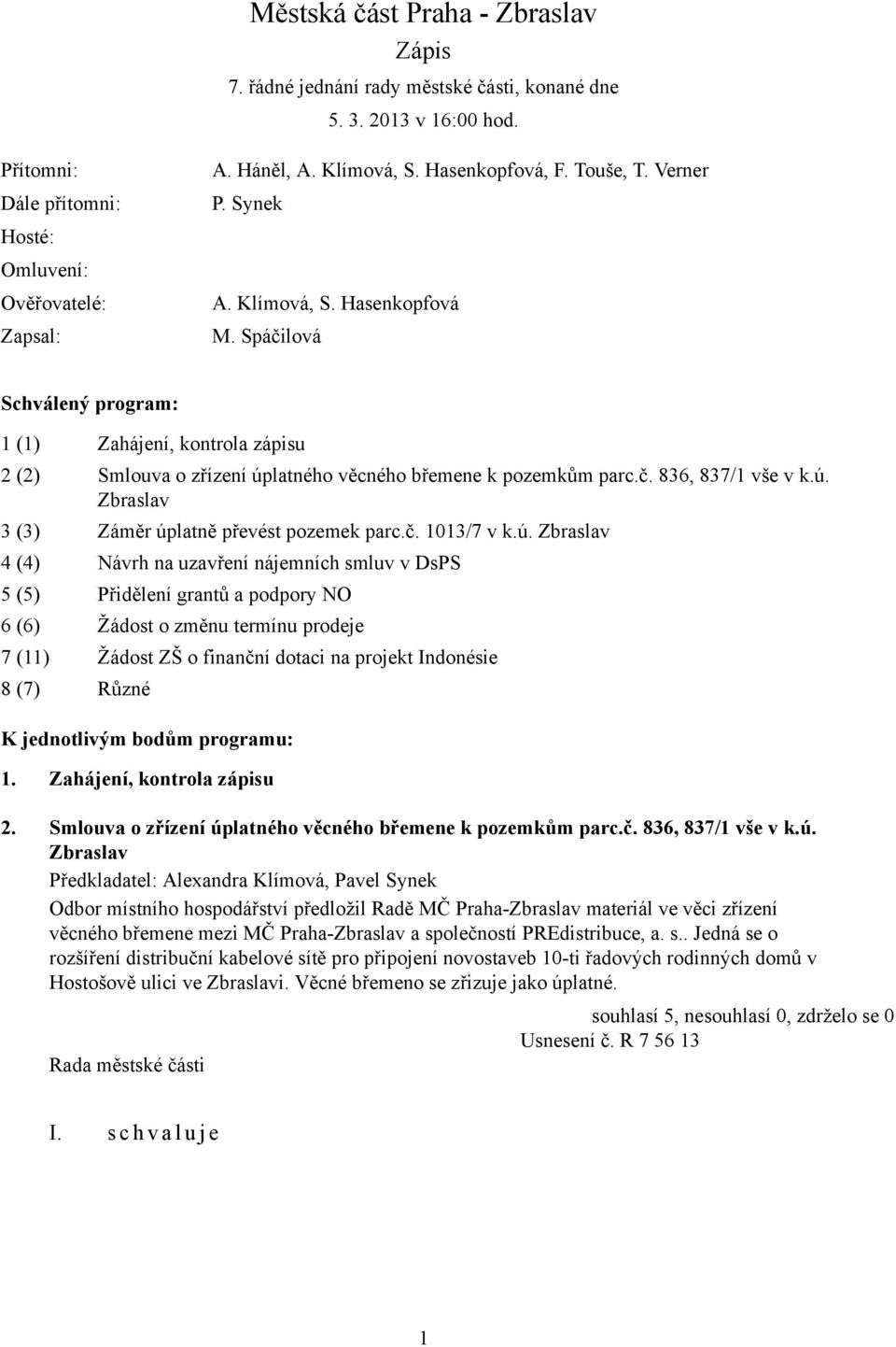 Spáčilová Schválený program: 1 (1) Zahájení, kontrola zápisu 2 (2) Smlouva o zřízení úplatného věcného břemene k pozemkům parc.č. 836, 837/1 vše v k.ú. Zbraslav 3 (3) Záměr úplatně převést pozemek parc.