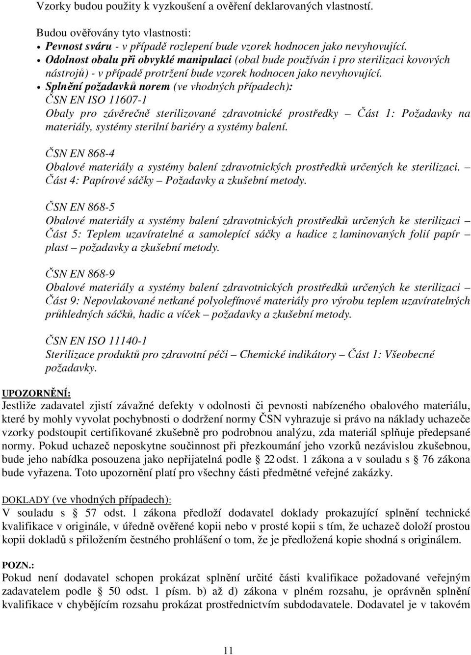 Splnění požadavků norem (ve vhodných případech): ČSN EN ISO 11607-1 Obaly pro závěrečně sterilizované zdravotnické prostředky Část 1: Požadavky na materiály, systémy sterilní bariéry a systémy balení.