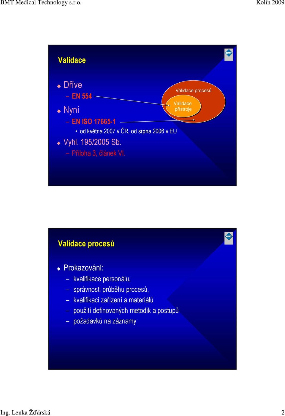 Validace procesů Validace přístroje Validace procesů Prokazování: kvalifikace personálu,