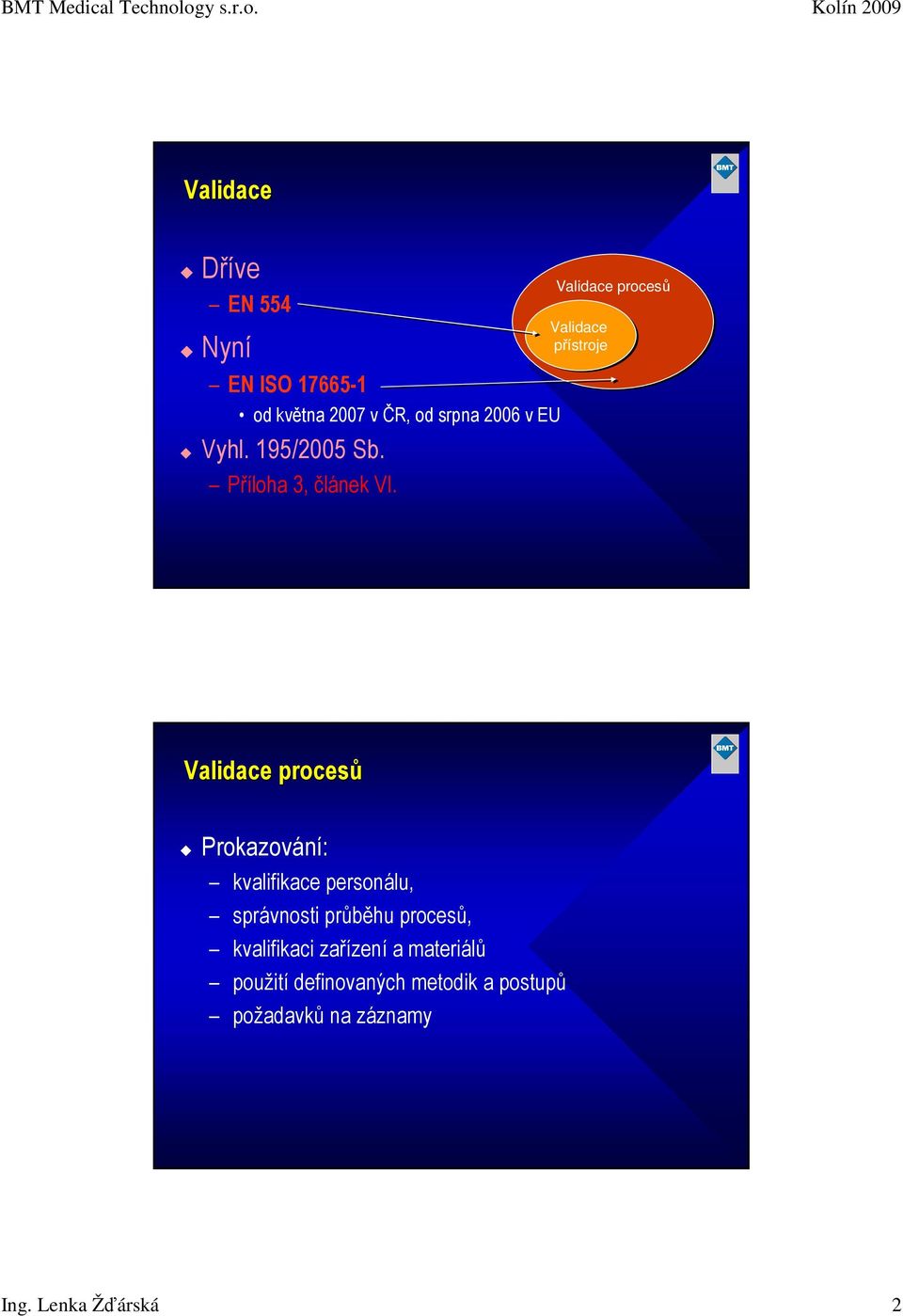 Validace procesů Validace přístroje Validace procesů Prokazování: kvalifikace personálu,