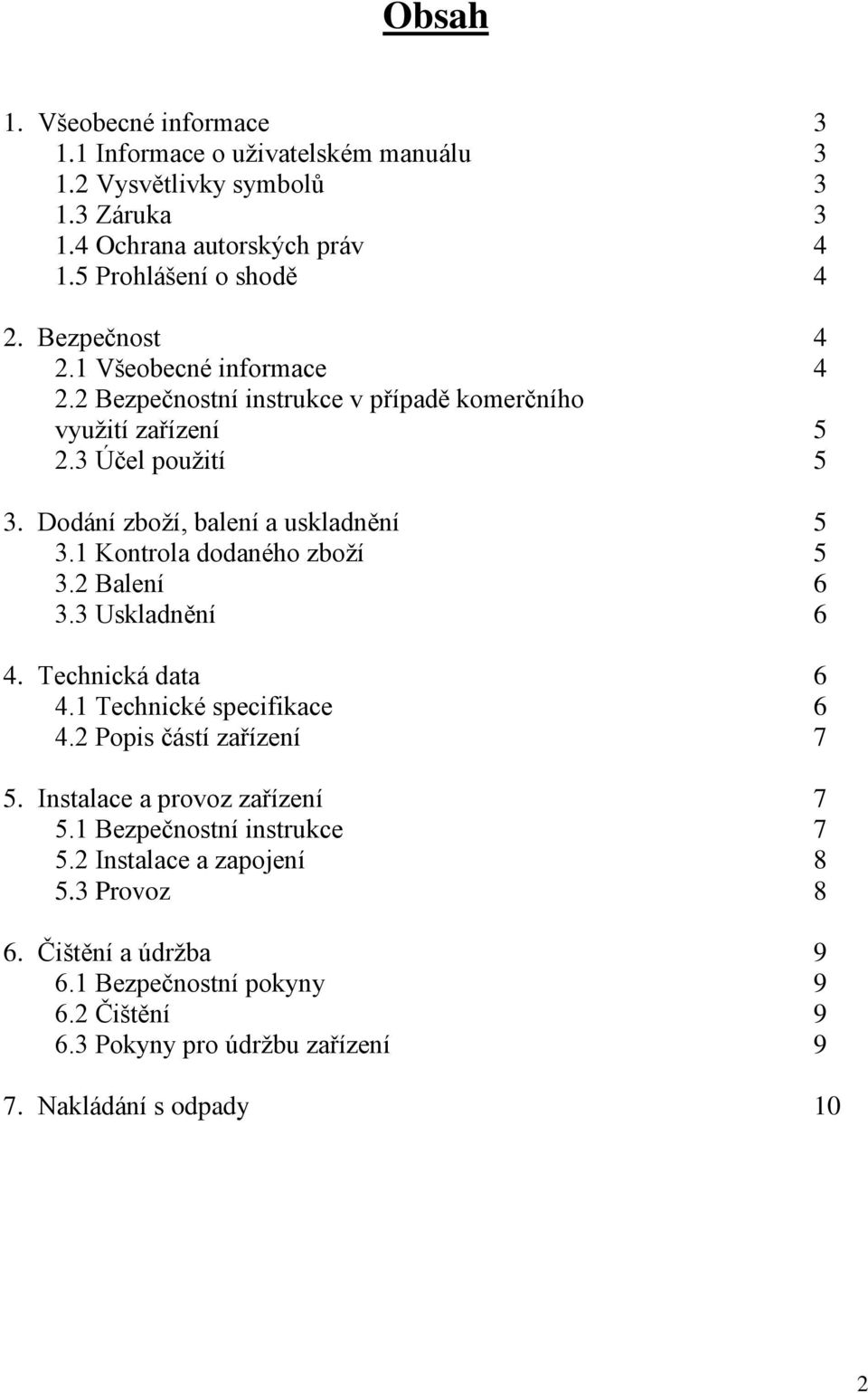 1 Kontrola dodaného zboží 5 3.2 Balení 6 3.3 Uskladnění 6 4. Technická data 6 4.1 Technické specifikace 6 4.2 Popis částí zařízení 7 5. Instalace a provoz zařízení 7 5.