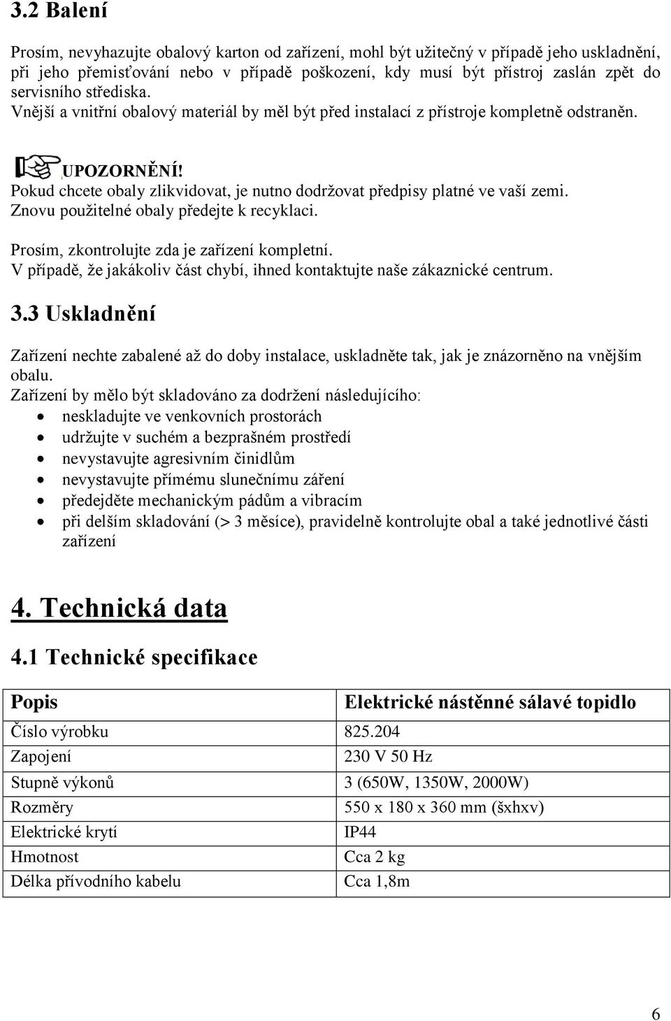 Znovu použitelné obaly předejte k recyklaci. Prosím, zkontrolujte zda je zařízení kompletní. V případě, že jakákoliv část chybí, ihned kontaktujte naše zákaznické centrum. 3.