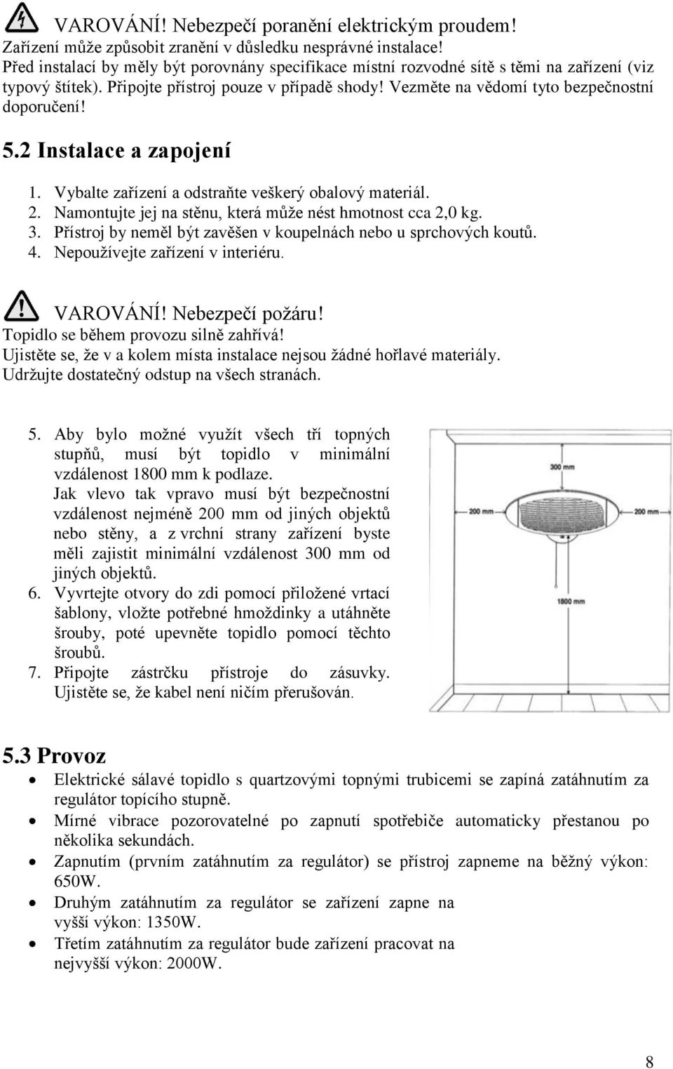 5.2 Instalace a zapojení 1. Vybalte zařízení a odstraňte veškerý obalový materiál. 2. Namontujte jej na stěnu, která může nést hmotnost cca 2,0 kg. 3.