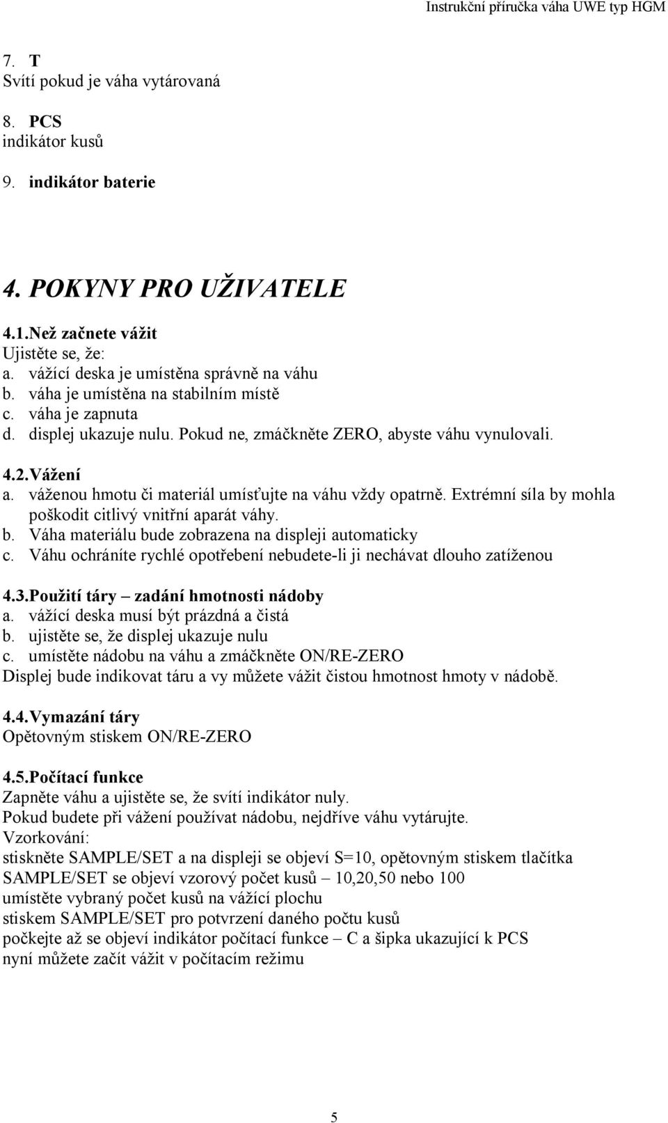 Extrémní síla by mohla poškodit citlivý vnit ní aparát váhy. b. Váha materiálu bude zobrazena na displeji automaticky c. Váhu ochráníte rychlé opot ebení nebudete-li ji nechávat dlouho zatíženou 4.3.