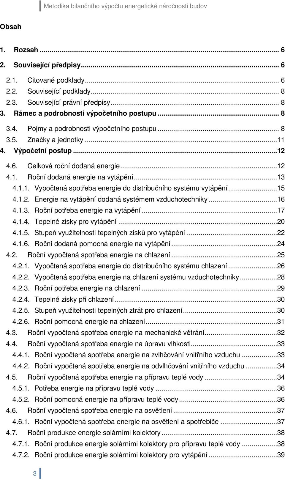 ..13 4.1.1. Vypočtená spotřeba energie do distribučního systému vytápění...15 4.1.2. Energie na vytápění dodaná systémem vzduchotechniky...16 4.1.3. Roční potřeba energie na vytápění...17 4.1.4. Tepelné zisky pro vytápění.