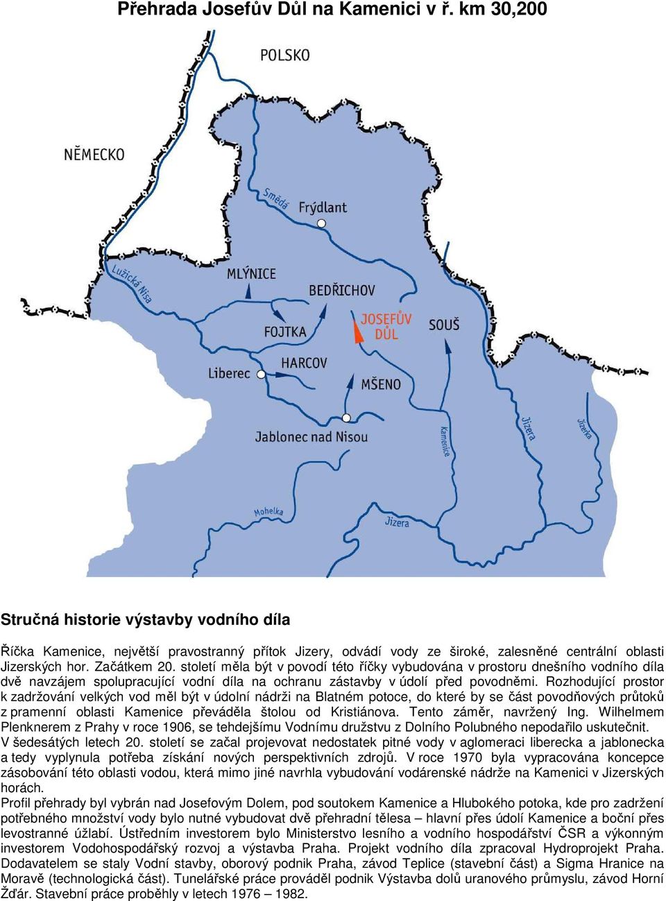 století měla být v povodí této říčky vybudována v prostoru dnešního vodního díla dvě navzájem spolupracující vodní díla na ochranu zástavby v údolí před povodněmi.