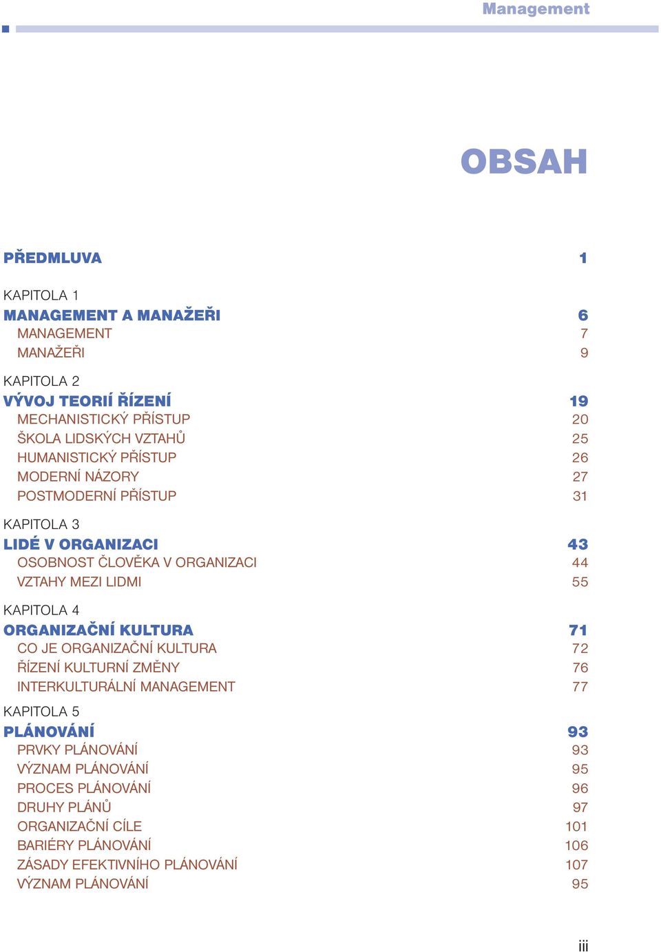 LIDMI 55 KAPITOLA 4 ORGANIZAČNÍ KULTURA 71 CO JE ORGANIZAČNÍ KULTURA 72 ŘÍZENÍ KULTURNÍ ZMĚNY 76 INTERKULTURÁLNÍ MANAGEMENT 77 KAPITOLA 5 PLÁNOVÁNÍ 93 PRVKY