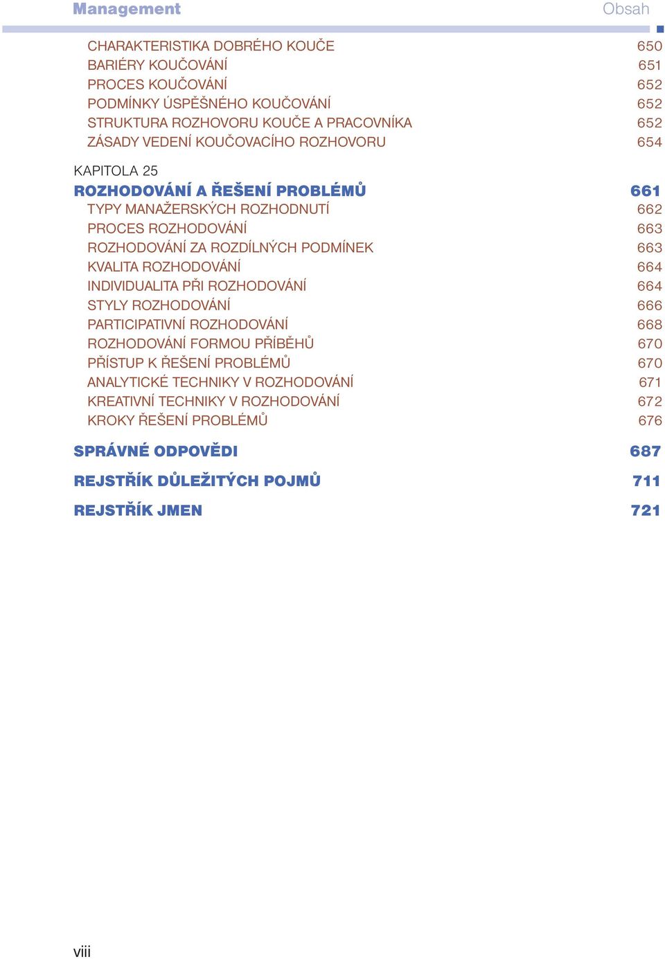 663 KVALITA ROZHODOVÁNÍ 664 INDIVIDUALITA PŘI ROZHODOVÁNÍ 664 STYLY ROZHODOVÁNÍ 666 PARTICIPATIVNÍ ROZHODOVÁNÍ 668 ROZHODOVÁNÍ FORMOU PŘÍBĚHŮ 670 PŘÍSTUP K ŘEŠENÍ PROBLÉMŮ