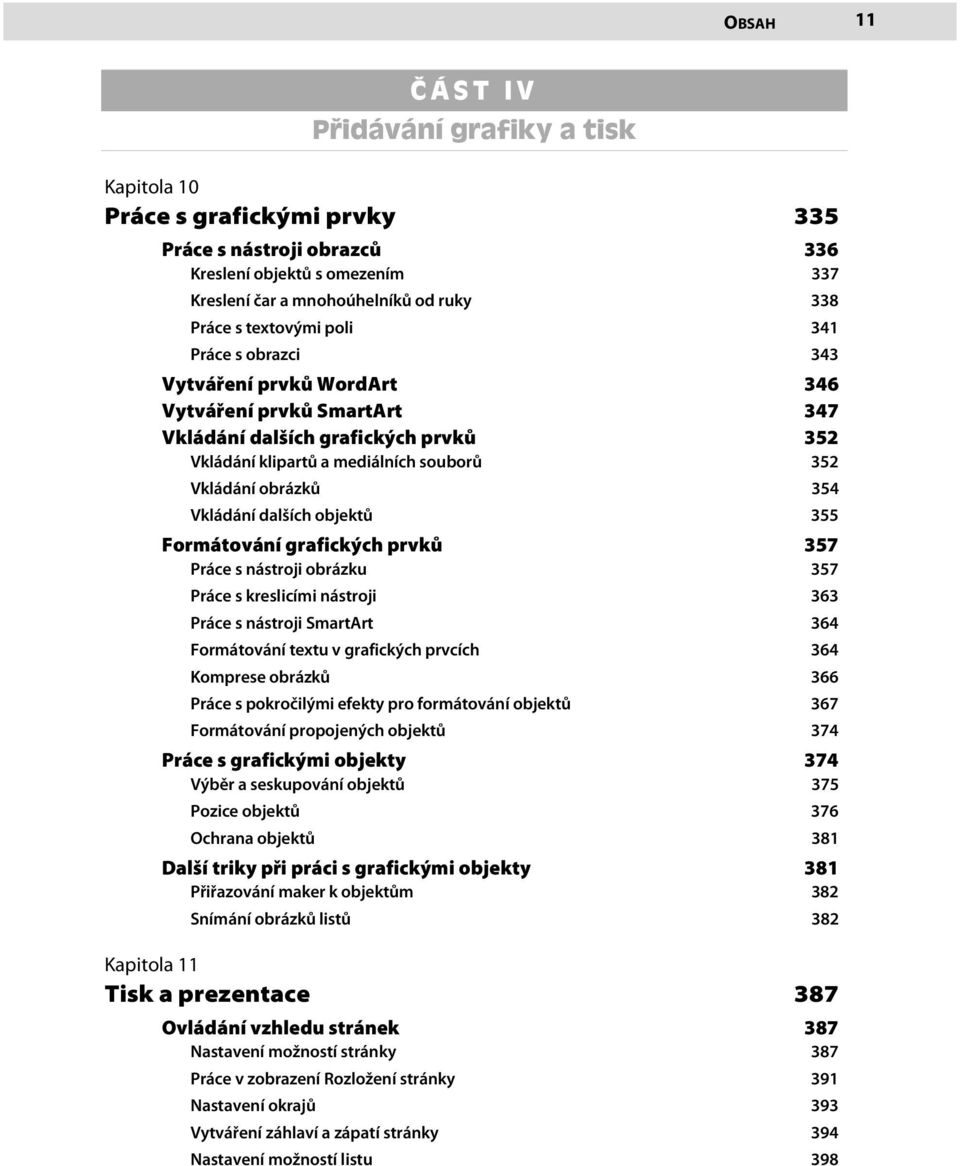 Vkládání dalších objektů 355 Formátování grafických prvků 357 Práce s nástroji obrázku 357 Práce s kreslicími nástroji 363 Práce s nástroji SmartArt 364 Formátování textu v grafických prvcích 364