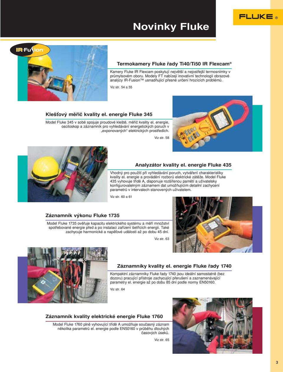 energie Fluke 345 Model Fluke 345 v sobě spojuje proudové kleště, měřič kvality el. energie, osciloskop a záznamník pro vyhledávání energetických poruch v exponovaných elektrických prostředích.