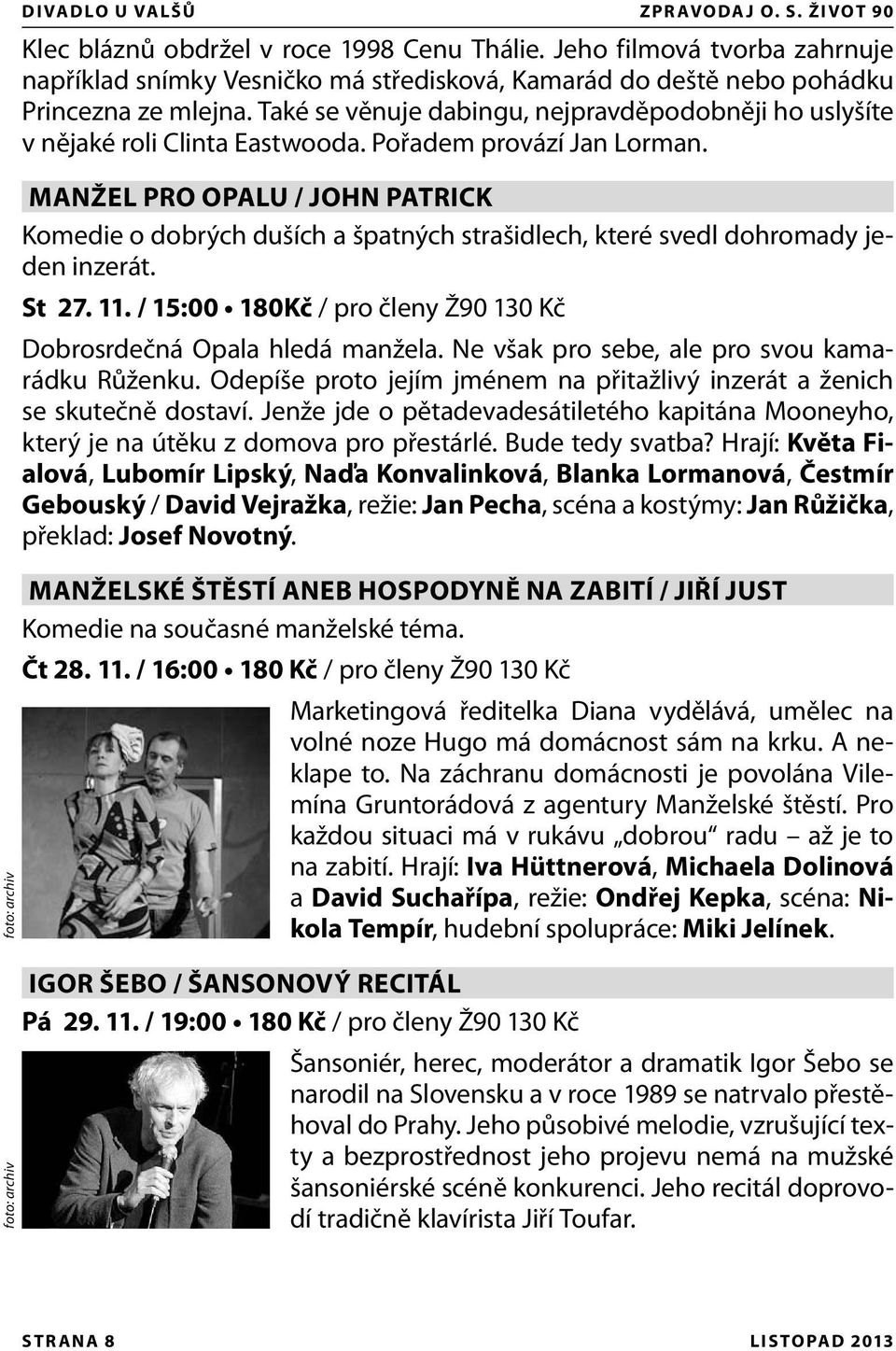 Také se věnuje dabingu, nejpravděpodobněji ho uslyšíte v nějaké roli Clinta Eastwooda. Pořadem provází Jan Lorman.