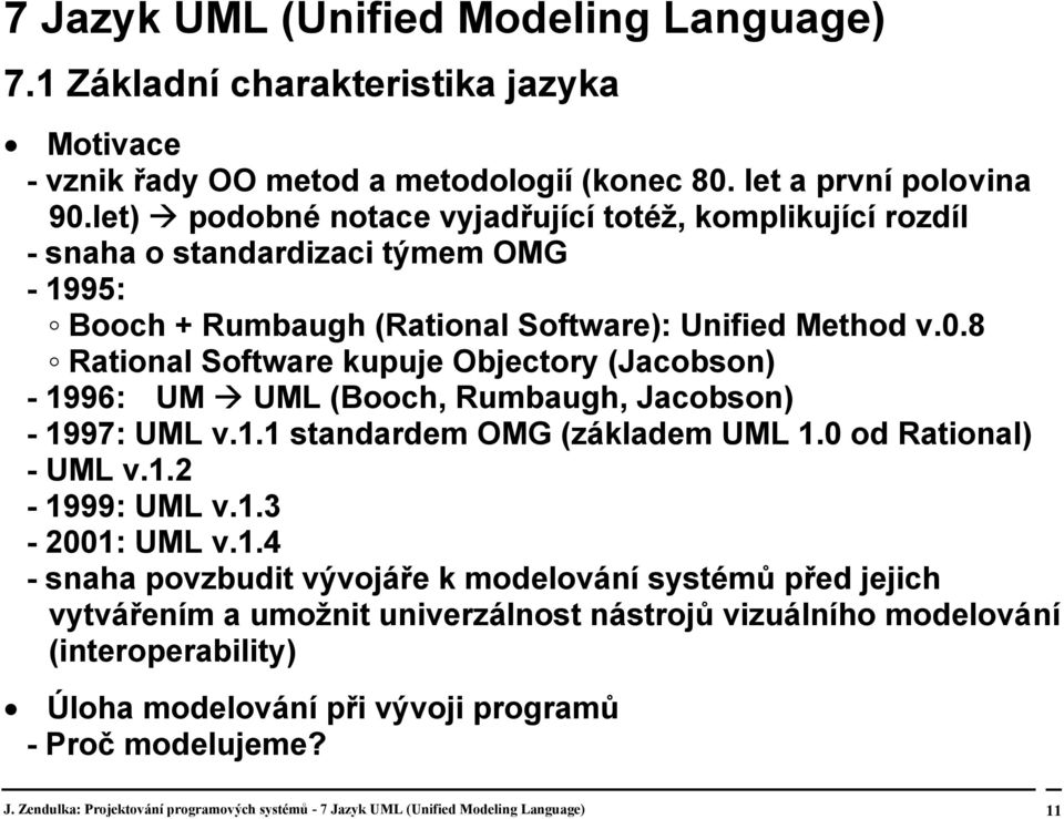 8 Rational Software kupuje Objectory (Jacobson) - 1996: UM UML (Booch, Rumbaugh, Jacobson) - 1997: UML v.1.1 standardem OMG (základem UML 1.0 od Rational) - UML v.1.2-1999: UML v.