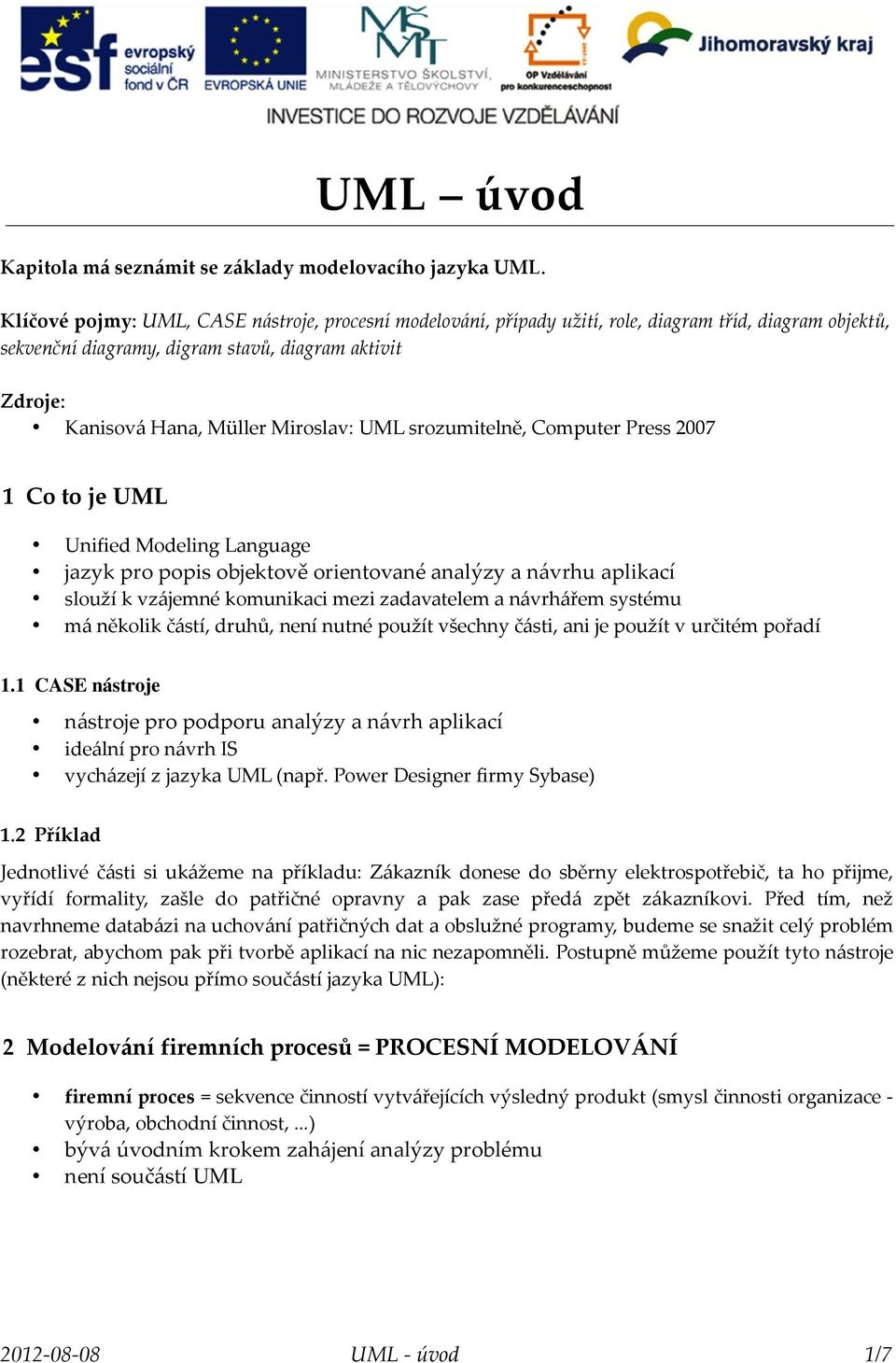 UML srozumitelně, Computer Press 2007 1 Co to je UML Unified Modeling Language jazyk pro popis objektově orientované analýzy a návrhu aplikací slouží k vzájemné komunikaci mezi zadavatelem a