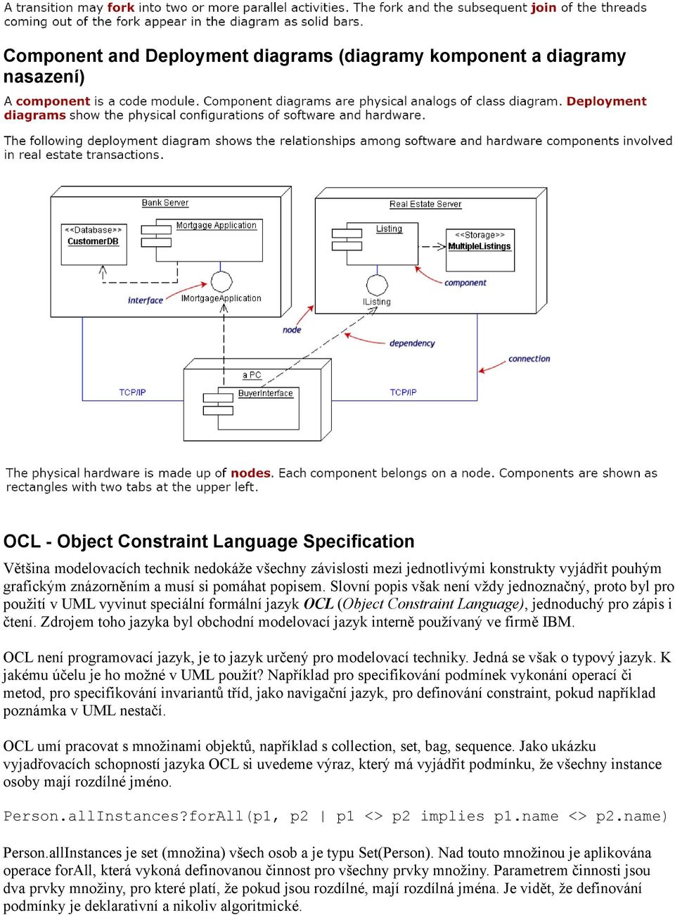 Slovní popis však není vždy jednoznačný, proto byl pro použití v UML vyvinut speciální formální jazyk OCL (Object Constraint Language), jednoduchý pro zápis i čtení.