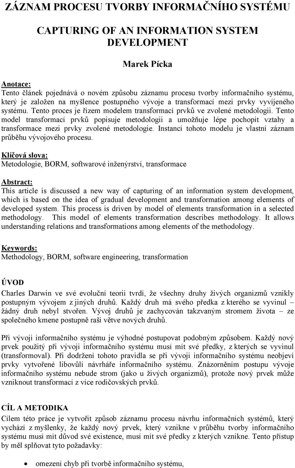 Tento model transformací prvků popisuje metodologii a umožňuje lépe pochopit vztahy a transformace mezi prvky zvolené metodologie. Instancí tohoto modelu je vlastní záznam průběhu vývojového procesu.