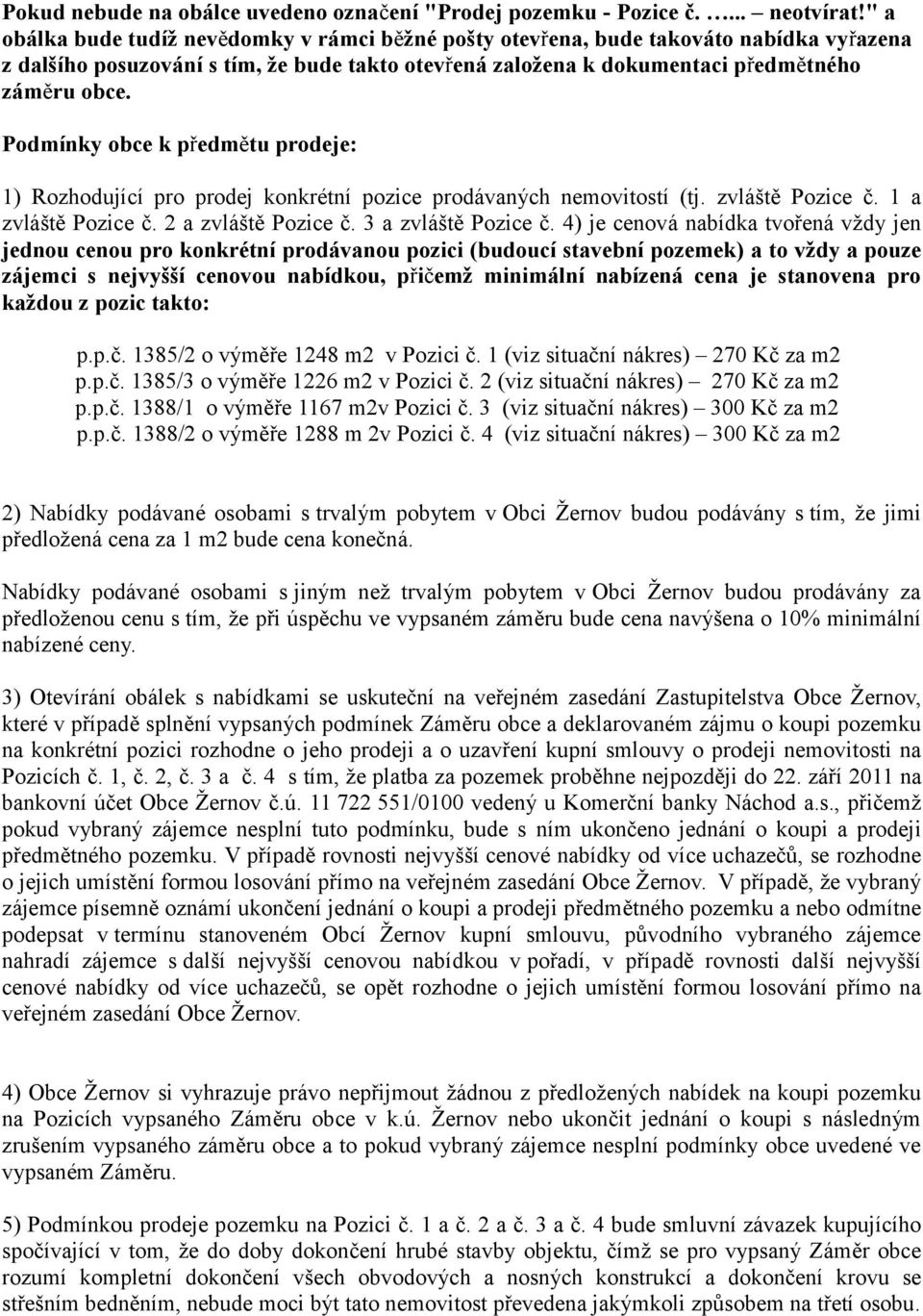 Podmínky obce k předmětu prodeje: 1) Rozhodující pro prodej konkrétní pozice prodávaných nemovitostí (tj. zvláště Pozice č. 1 a zvláště Pozice č. 2 a zvláště Pozice č. 3 a zvláště Pozice č.
