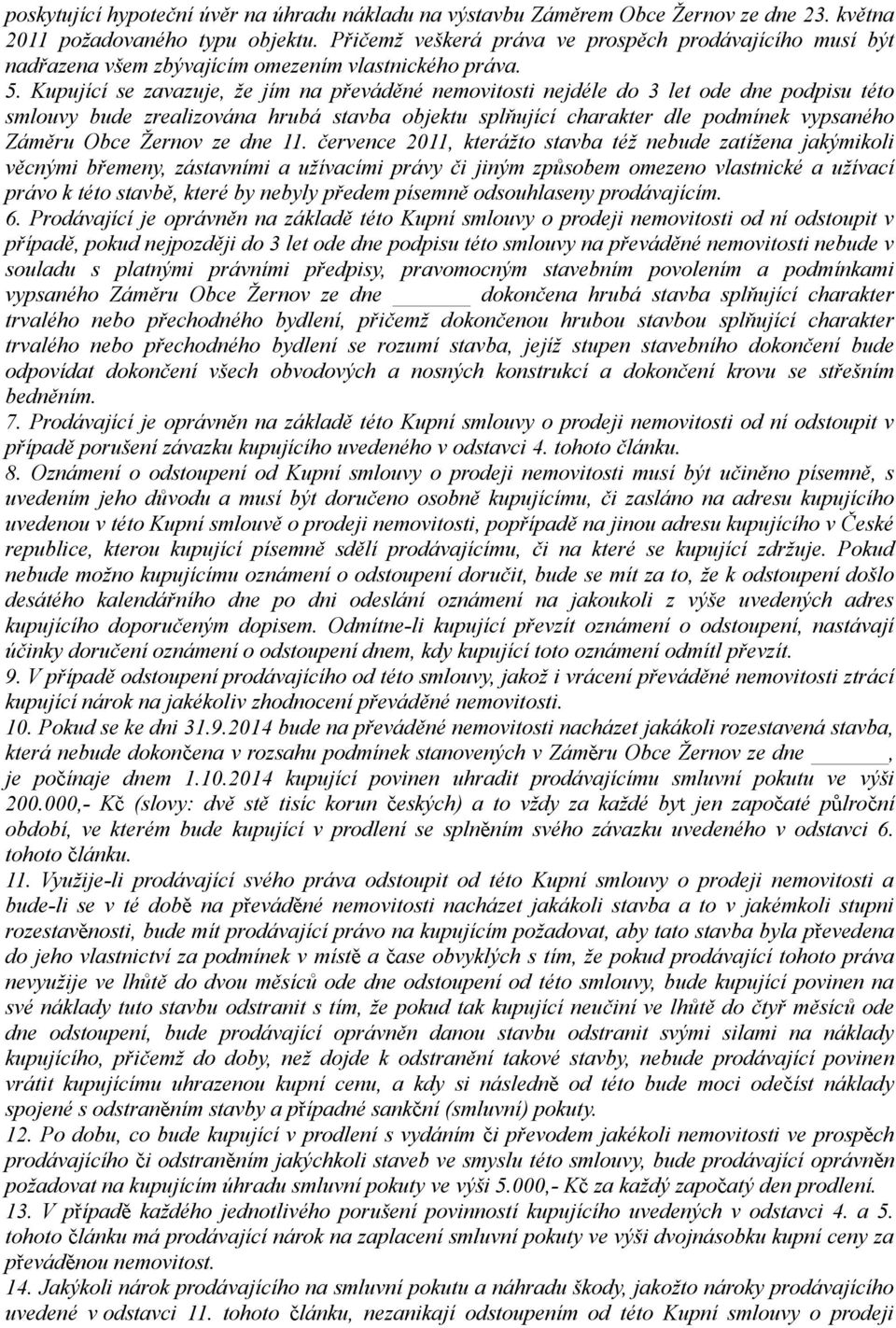 Kupující se zavazuje, že jím na převáděné nemovitosti nejdéle do 3 let ode dne podpisu této smlouvy bude zrealizována hrubá stavba objektu splňující charakter dle podmínek vypsaného Záměru Obce