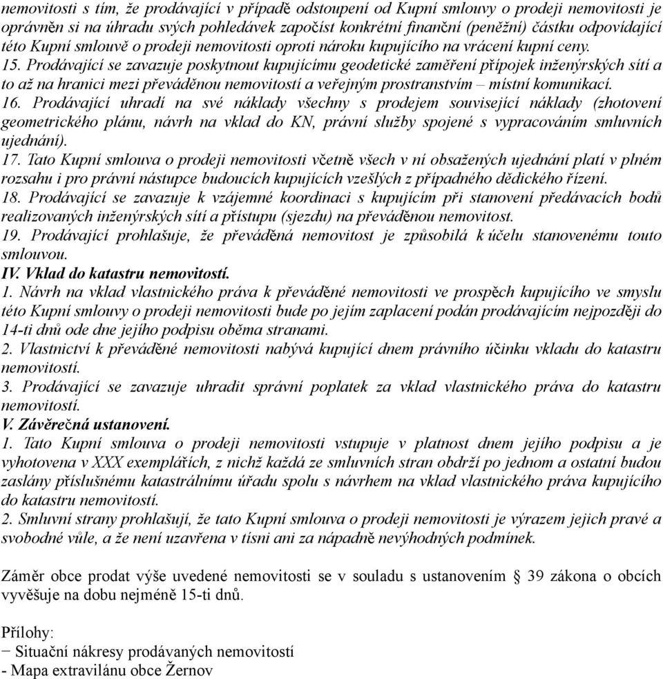 Prodávající se zavazuje poskytnout kupujícímu geodetické zaměření přípojek inženýrských sítí a to až na hranici mezi převáděnou nemovitostí a veřejným prostranstvím místní komunikací. 16.
