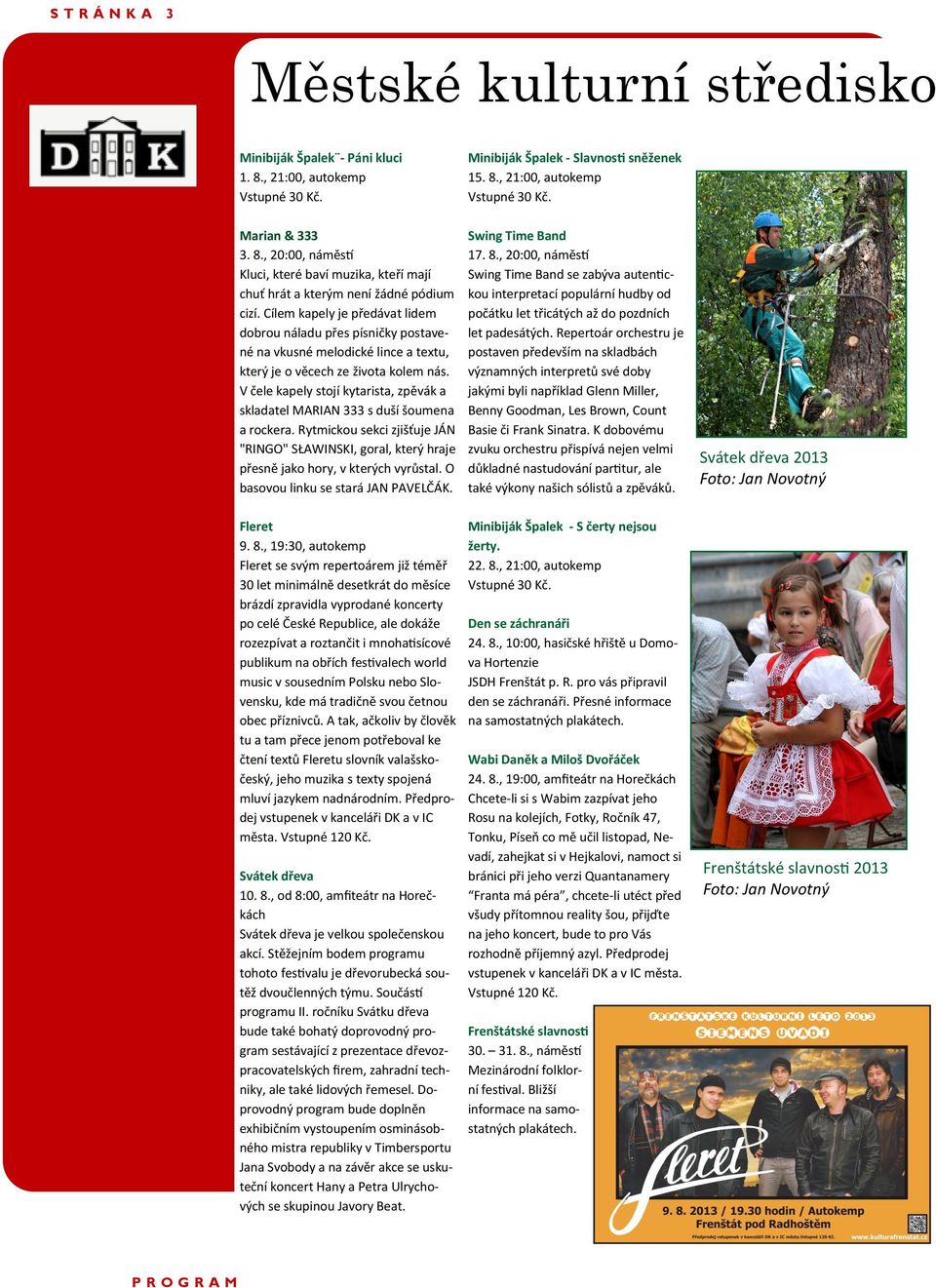 Cílem kapely je předávat lidem dobrou náladu přes písničky postavené na vkusné melodické lince a textu, který je o věcech ze života kolem nás.