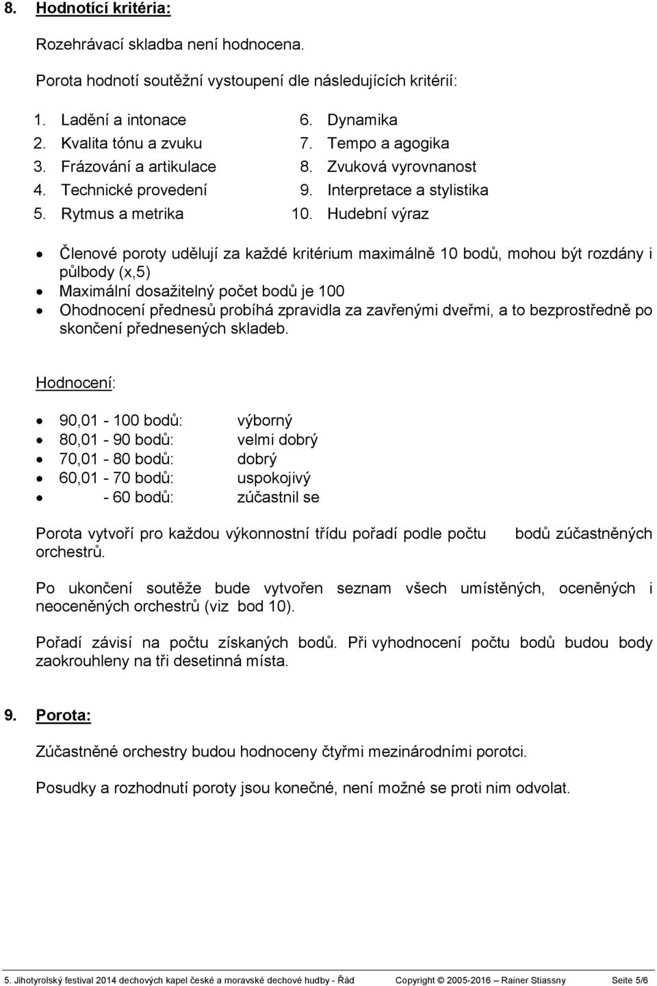 Hudební výraz Členové poroty udělují za každé kritérium maximálně 10 bodů, mohou být rozdány i půlbody (x,5) Maximální dosažitelný počet bodů je 100 Ohodnocení přednesů probíhá zpravidla za zavřenými