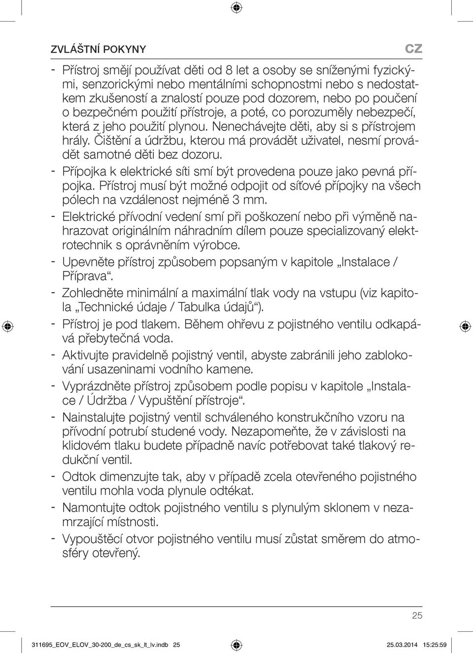 Čištění a údržbu, kterou má provádět uživatel, nesmí provádět samotné děti bez dozoru. Přípojka k elektrické síti smí být provedena pouze jako pevná přípojka.