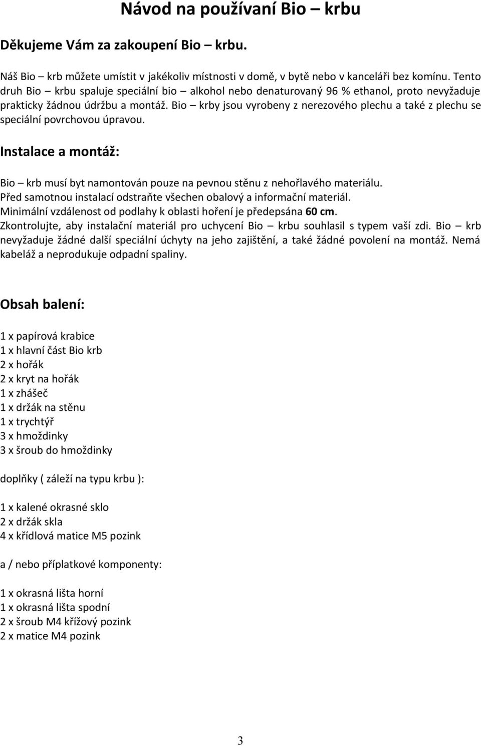 Bio krby jsou vyrobeny z nerezového plechu a také z plechu se speciální povrchovou úpravou. Instalace a montáž: Bio krb musí byt namontován pouze na pevnou stěnu z nehořlavého materiálu.