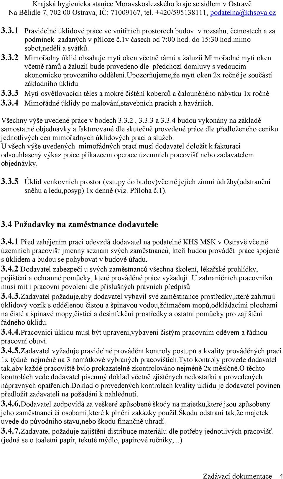 3.3 Mytí osvětlovacích těles a mokré čištění koberců a čalouněného nábytku 1x ročně. 3.3.4 Mimořádné úklidy po malování,stavebních pracích a haváriích. Všechny výše uvedené práce v bodech 3.3.2, 3.3.3 a 3.