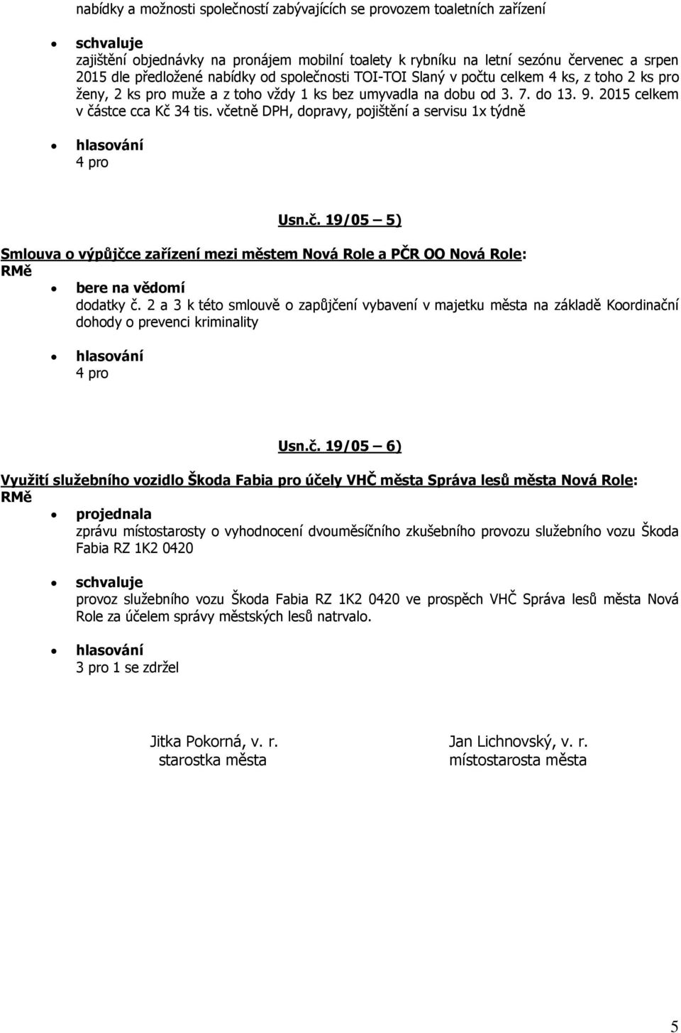 včetně DPH, dopravy, pojištění a servisu 1x týdně Usn.č. 19/05 5) Smlouva o výpůjčce zařízení mezi městem Nová Role a PČR OO Nová Role: bere na vědomí dodatky č.