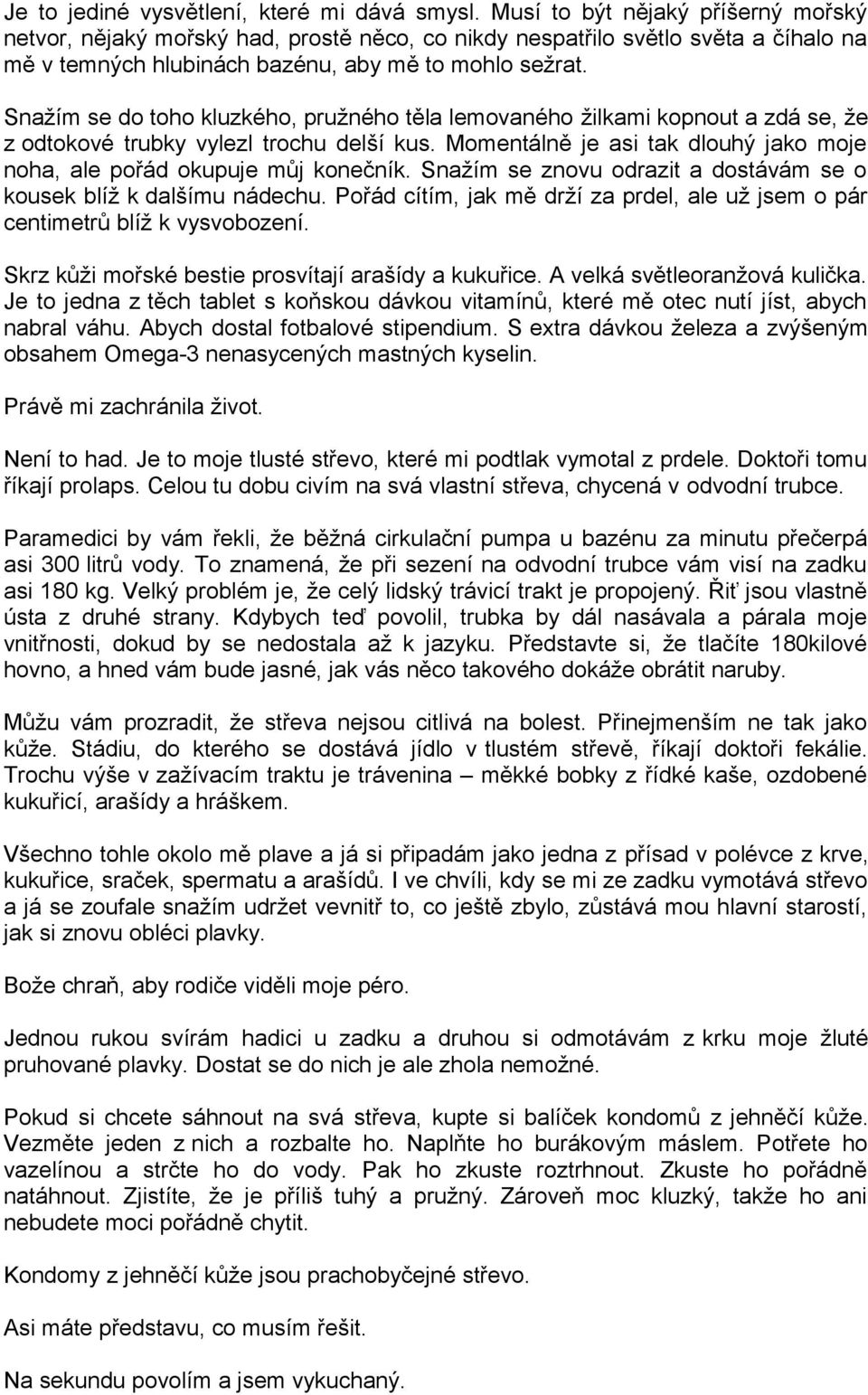 Snažím se do toho kluzkého, pružného těla lemovaného žilkami kopnout a zdá se, že z odtokové trubky vylezl trochu delší kus.