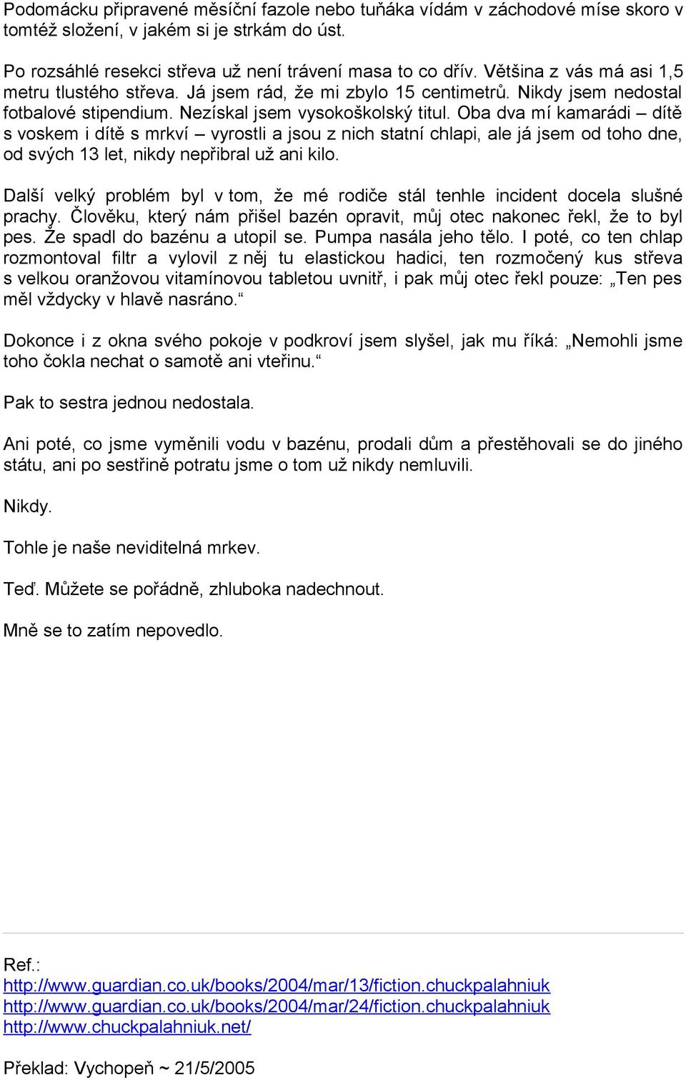 Oba dva mí kamarádi dítě s voskem i dítě s mrkví vyrostli a jsou z nich statní chlapi, ale já jsem od toho dne, od svých 13 let, nikdy nepřibral už ani kilo.
