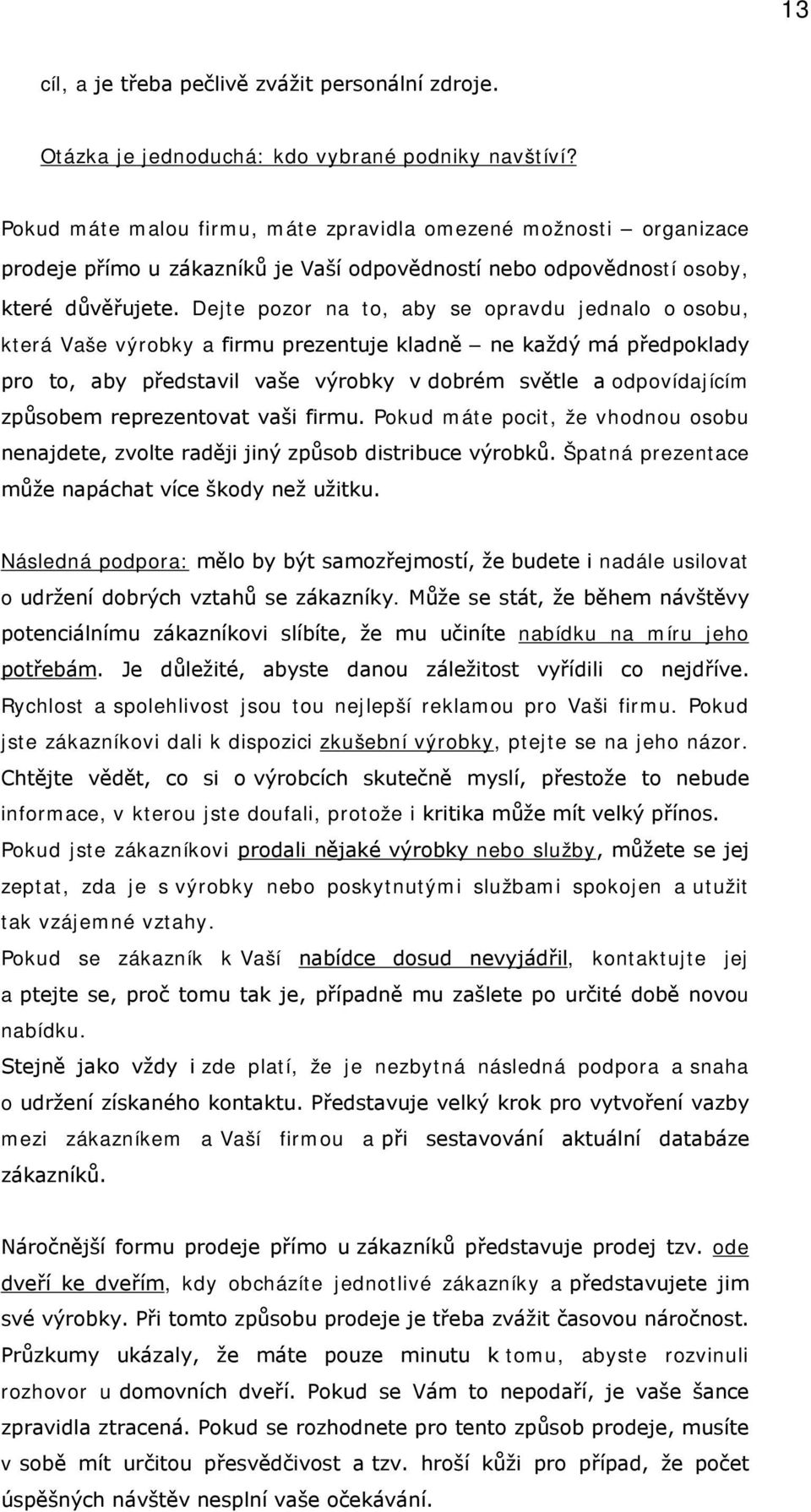 Dejte pozor na to, aby se opravdu jednalo o osobu, která Vaše výrobky a firmu prezentuje kladně ne každý má předpoklady pro to, aby představil vaše výrobky v dobrém světle a odpovídajícím způsobem