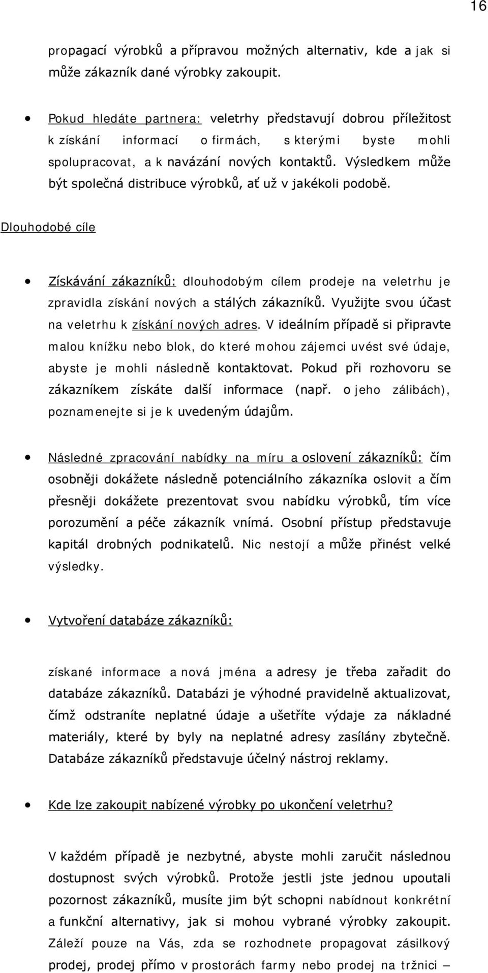 Výsledkem může být společná distribuce výrobků, ať už v jakékoli podobě. Dlouhodobé cíle Získávání zákazníků: dlouhodobým cílem prodeje na veletrhu je zpravidla získání nových a stálých zákazníků.