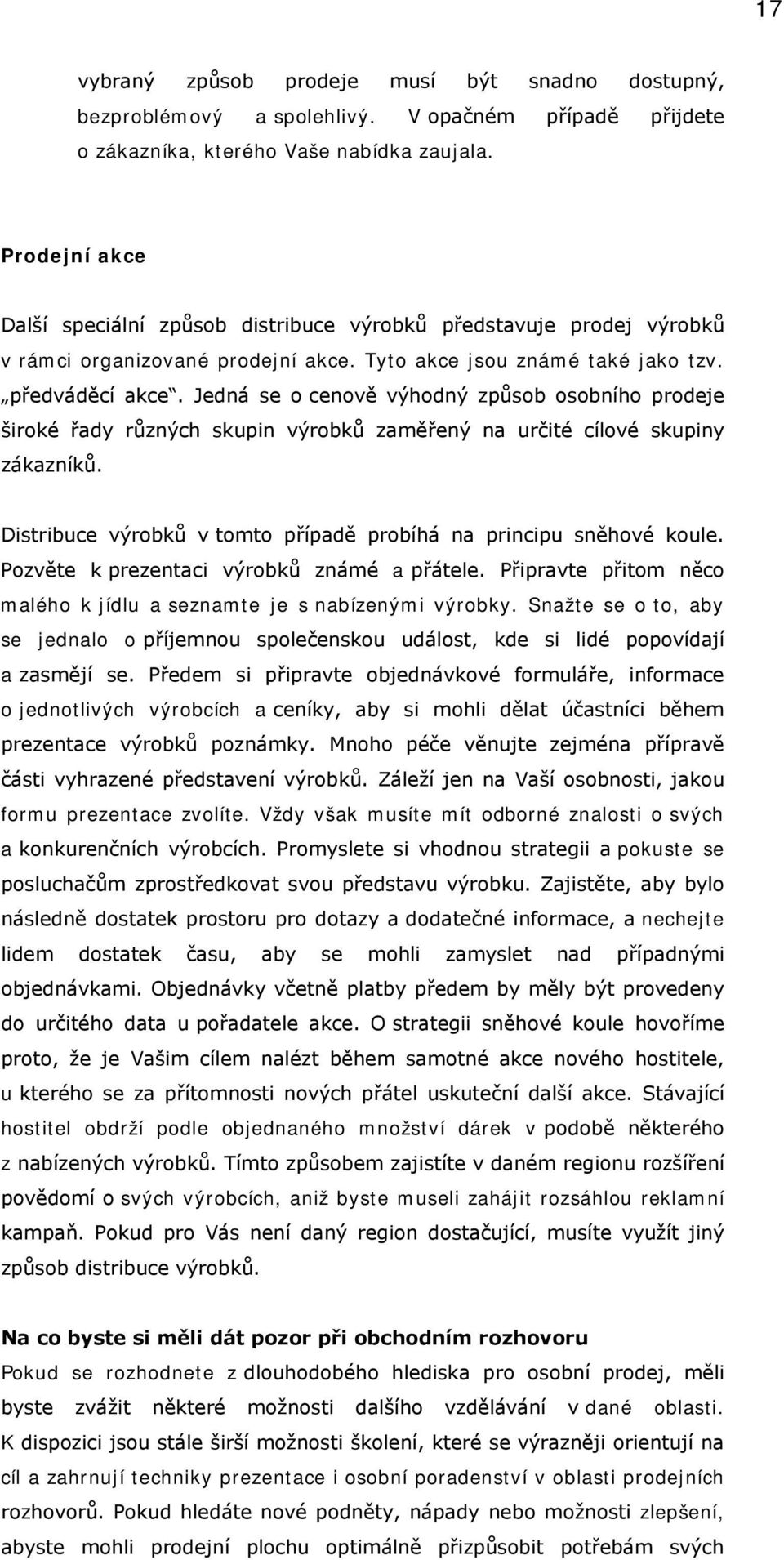 Jedná se o cenově výhodný způsob osobního prodeje široké řady různých skupin výrobků zaměřený na určité cílové skupiny zákazníků. Distribuce výrobků v tomto případě probíhá na principu sněhové koule.