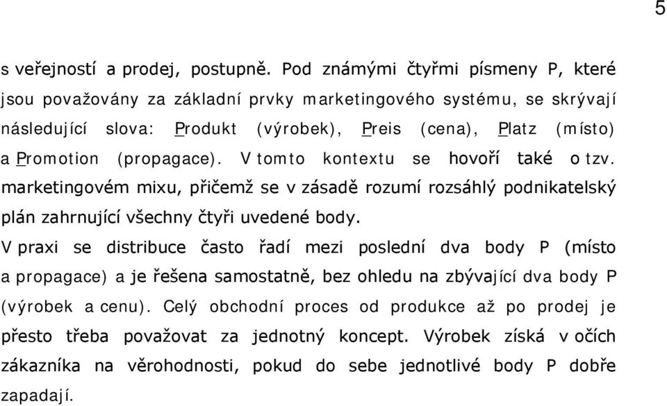 Promotion (propagace). V tomto kontextu se hovoří také o tzv. marketingovém mixu, přičemž se v zásadě rozumí rozsáhlý podnikatelský plán zahrnující všechny čtyři uvedené body.