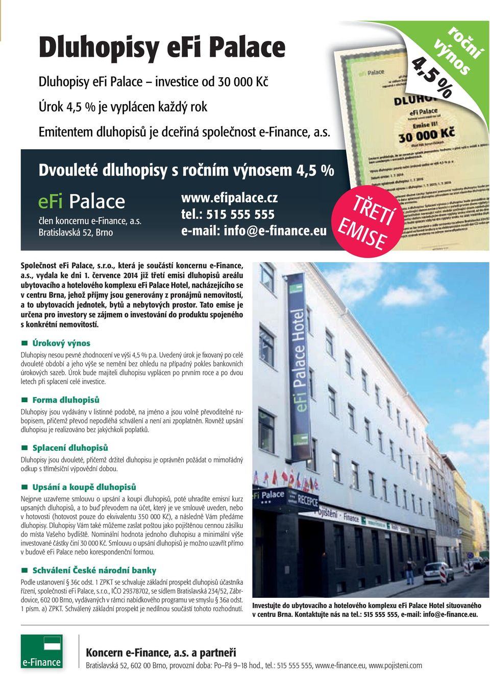 července 2014 již třetí emisi dluhopisů areálu ubytovacího a hotelového komplexu efi Palace Hotel, nacházejícího se v centru Brna, jehož příjmy jsou generovány z pronájmů nemovitostí, a to