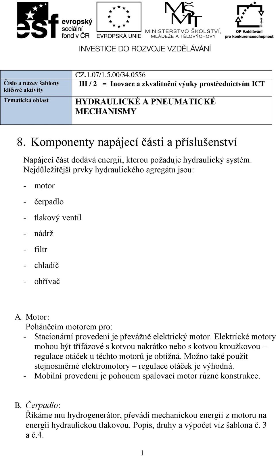 Nejdůležitější prvky hydraulického agregátu jsou: - motor - čerpadlo - tlakový ventil - nádrž - filtr - chladič - ohřívač A.