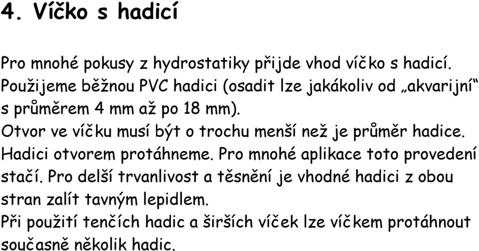 Otvor ve víčku musí být o trochu menší než je průměr hadice. Hadici otvorem protáhneme.