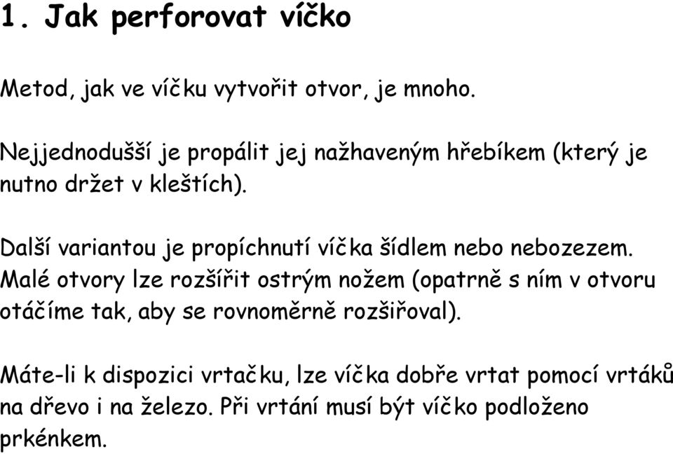 Další variantou je propíchnutí víčka šídlem nebo nebozezem.