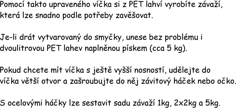 Je-li drát vytvarovaný do smyčky, unese bez problému i dvoulitrovou PET lahev naplněnou pískem