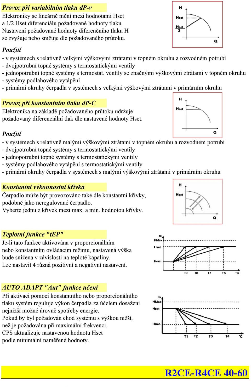 Použití - v systémech s relativně velkými výškovými ztrátami v topném okruhu a rozvodném potrubí - dvojpotrubní topné systémy s termostatickými ventily - jednopotrubní topné systémy s termostat.