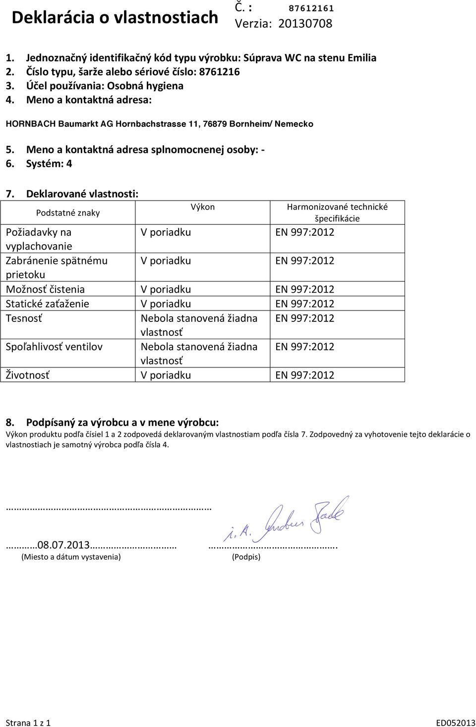 Deklarované vlastnosti: Podstatné znaky Výkon Harmonizované technické špecifikácie Požiadavky na V poriadku vyplachovanie Zabránenie spätnému V poriadku prietoku Možnosť čistenia V poriadku Statické