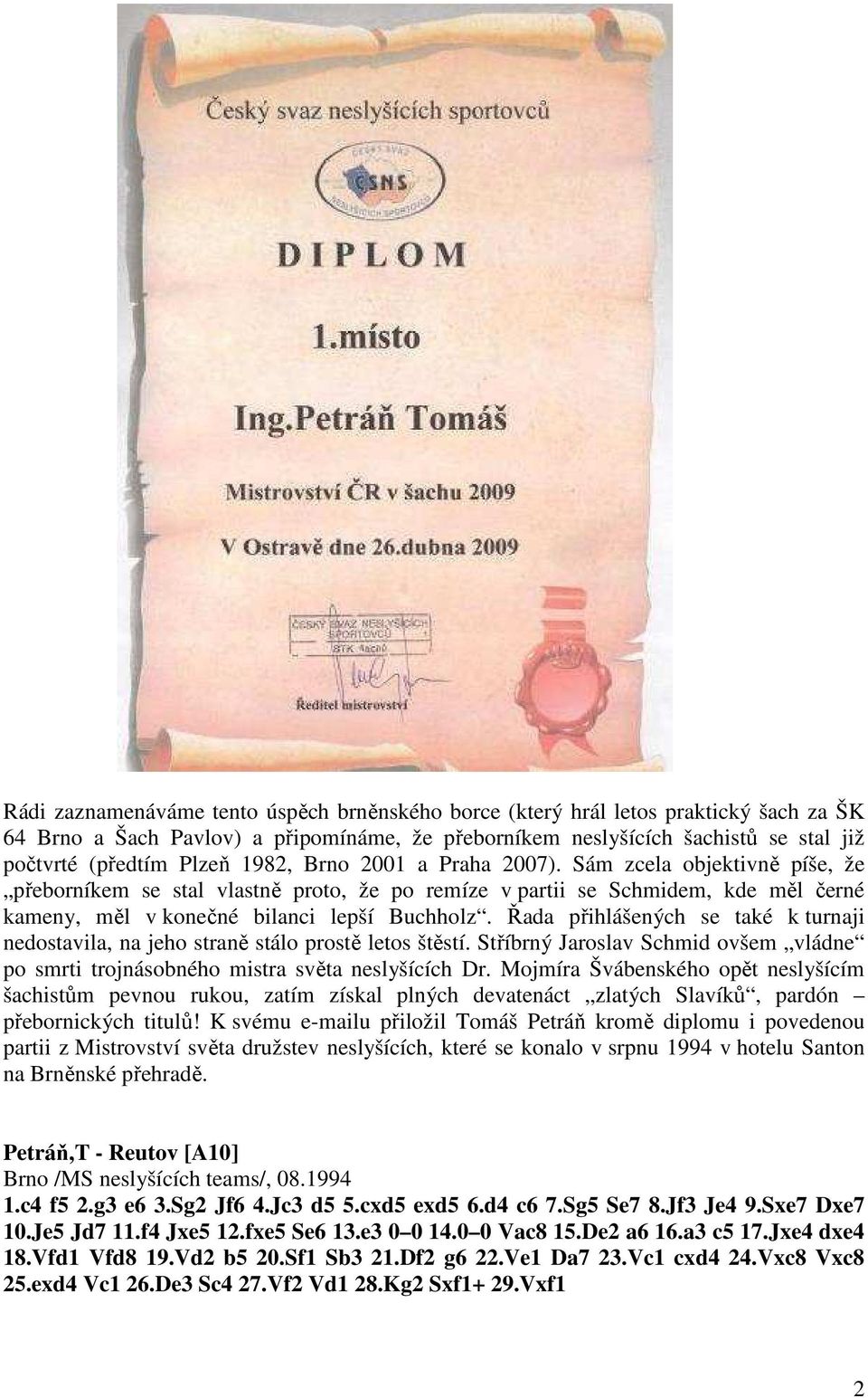 Řada přihlášených se také k turnaji nedostavila, na jeho straně stálo prostě letos štěstí. Stříbrný Jaroslav Schmid ovšem vládne po smrti trojnásobného mistra světa neslyšících Dr.