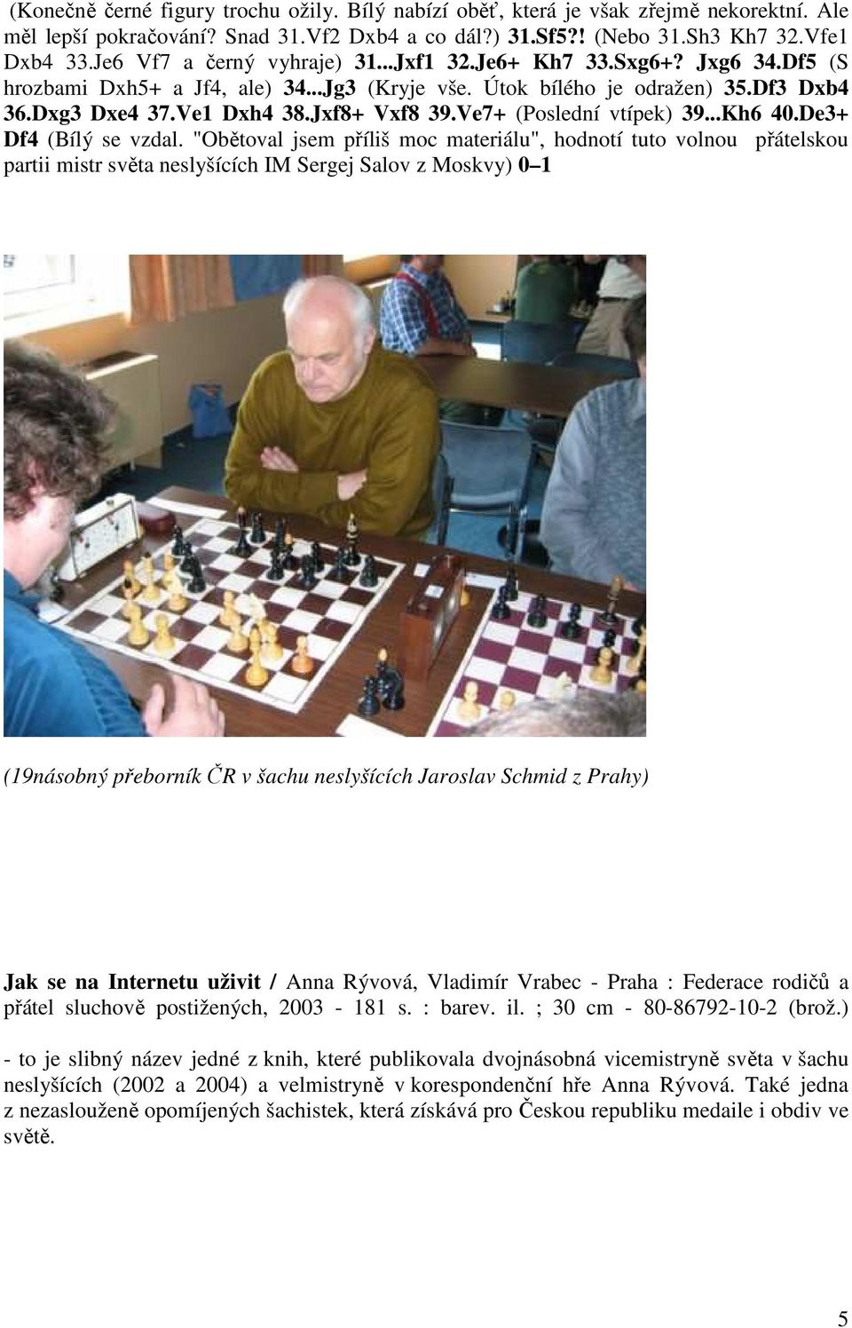 Ve7+ (Poslední vtípek) 39...Kh6 40.De3+ Df4 (Bílý se vzdal.