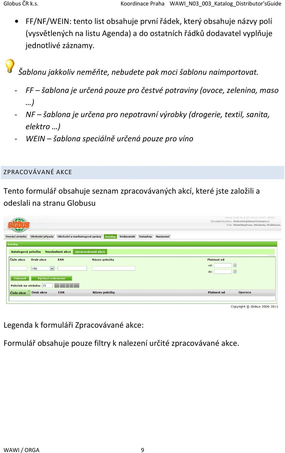 - FF šablona je určená pouze pro čestvé potraviny (ovoce, zelenina, maso ) - NF šablona je určena pro nepotravní výrobky (drogerie, textil, sanita, elektro ) - WEIN